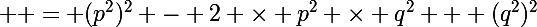 \Large  = (p^2)^2 - 2 \times p^2 \times q^2 + (q^2)^2