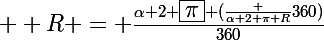 \Large  R = \frac{\alpha 2 \boxed{\pi} (\frac {\alpha 2 \pi R}{360})}{360}