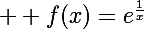 \Large  f(x)=e^{\frac{1}{x}}