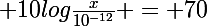 \Large 10log\frac{x}{10^{-12}} = 70