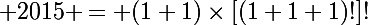 \Large 2015 = (1+1)\times{[(1+1+1)!]!}&nbsp;&nbsp;+ \sqrt[^\frac{1}{1+1}]{(1+1+1+1)!}&nbsp;&nbsp;- 1