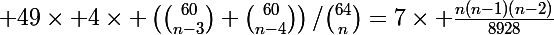 \Large 49\times 4\times \left(\binom{60}{n-3}+\binom{60}{n-4}\right)/\binom{64}{n}=7\times \frac{n(n-1)(n-2)}{8928}