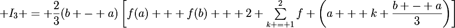 \Large I_3 = \dfrac{2}{3}(b - a)\left[f(a) + f(b) + 2 \sum\limits^{2}_{k = 1}f \left(a + k \dfrac{b - a}{3}\right)\right]