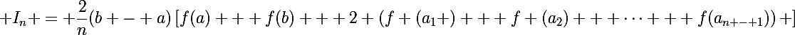 \Large I_n = \dfrac{2}{n}(b - a)\left[f(a) + f(b) + 2 \left(f \left(a_1 \right) + f \left(a_2\right) + \dots + f(a_{n - 1})\right) \right]