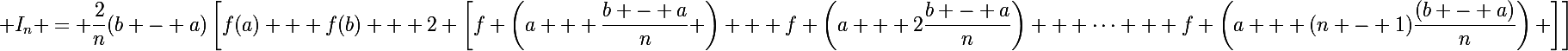 \Large I_n = \dfrac{2}{n}(b - a)\left[f(a) + f(b) + 2 \left[f \left(a + \dfrac{b - a}{n} \right) + f \left(a + 2\dfrac{b - a}{n}\right) + \dots + f \left(a + (n - 1)\dfrac{(b - a)}{n}\right) \right]\right]