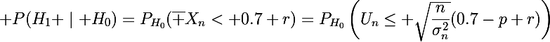 \Large P(H_1 \mid H_0)=P_{H_0}(\bar X_n< 0.7+r)=P_{H_0}\left(U_n\le \sqrt{\dfrac{n}{\sigma^2_n}}(0.7-p+r)\right)
