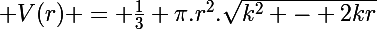 \Large V(r) = \frac{1}{3} \pi.r^2.\sqrt{k^2 - 2kr}