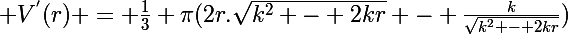 \Large V^{'}(r) = \frac{1}{3} \pi(2r.\sqrt{k^2 - 2kr} - \frac{k}{\sqrt{k^2 - 2kr}})