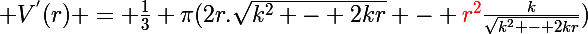 \Large V^{'}(r) = \frac{1}{3} \pi(2r.\sqrt{k^2 - 2kr} - {\red{r^2}}\frac{k}{\sqrt{k^2 - 2kr}})