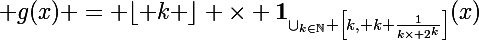 \Large g(x) = \lfloor k \rfloor \times \mathbf{1}_{\cup_{k\in\N} \left[k, k+\frac{1}{k\times 2^k}\right]}(x)