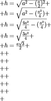 \Large h=\sqrt{a^2-(\frac{a}{2})^2}
 \\ h=\sqrt{a^2-(\frac{a^2}{4})}
 \\ h=\sqrt{\frac{4a^2}{4}-(\frac{a^2}{4})}
 \\ h=\sqrt{\frac{3a^2}{4}}
 \\ h=\frac{a\sqrt{3}}{2}
 \\ 
 \\ 
 \\ 
 \\ 
 \\ 
 \\ 
 \\ 