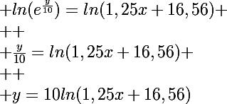 \Large ln(e^{\frac{y}{10}})=ln(1,25x+16,56)
 \\ 
 \\ \frac{y}{10}=ln(1,25x+16,56)
 \\ 
 \\ y=10ln(1,25x+16,56)