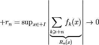 \Large r_n=\displaystyle\sup_{x\in I}\left|\underbrace{\sum_{k\geqslant n}f_k(x)}_{R_n(x)}\right|\to0