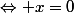 \Leftrightarrow x=0