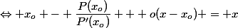 \Leftrightarrow x_o - \dfrac{P(x_o)}{P'(x_o)} + o(x-x_o) = x