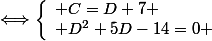 \Longleftrightarrow\left\lbrace\begin{array}l C=D+7 \\ D^2+5D-14=0 \end{array}