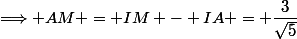 \Longrightarrow AM = IM - IA = \dfrac{3}{\sqrt{5}}