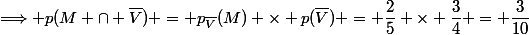 \Longrightarrow p(M \cap \overline{V}) = p_{\overline{V}}(M) \times p(\overline{V}) = \dfrac{2}{5} \times \dfrac{3}{4} = \dfrac{3}{10}