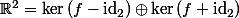 \R^2=\ker\,(f-\mbox{id}_2)\oplus\ker\,(f+\mbox{id}_2)