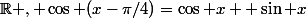 \R , \cos (x-\pi/4)=\cos x+ \sin x
