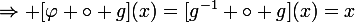 \Rightarrow \large{[\varphi \circ g](x)=[g^{-1} \circ g](x)=x