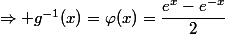 \Rightarrow g^{-1}(x)=\varphi(x)=\dfrac{e^{x}-e^{-x}}{2}