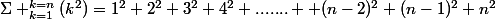 \Sigma _{k=1}^{k=n}(k^2)=1^2+2^2+3^2+4^2+.......+ (n-2)^2+(n-1)^2+n^2