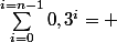 \Sum_{i=0}^{i=n-1}0,3^{i}= 