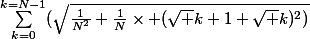 \Sum_{k=0}^{k=N-1}(\sqrt{\frac{1}{N^2}+\frac{1}{N}\times (\sqrt {k+1}+\sqrt k)^2)