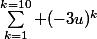 \Sum_{k=1}^{k=10} (-3u)^k