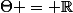 \Theta = \R