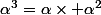 \alpha^3=\alpha\times \alpha^2