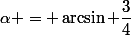 \alpha = \arcsin \dfrac{3}{4}