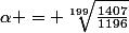 \alpha = \sqrt[{199}]{\frac{1407}{1196}}