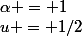 \alpha = 1&nbsp;&nbsp; et&nbsp;&nbsp;&nbsp;&nbsp;u = 1/2