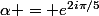 \alpha = e^{2i\pi/5}