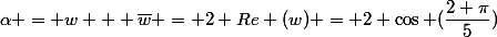 \alpha = w + \bar{w} = 2 Re (w) = 2 \cos (\dfrac{2 \pi}{5})