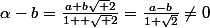 \alpha-b=\frac{a+b\sqrt {2}}{1+ \sqrt {2}}=\frac{a-b}{1+\sqrt{2}}\neq0&nbsp;&nbsp;&nbsp;&nbsp;car&nbsp;&nbsp; a\neq b&nbsp;&nbsp;donc&nbsp;&nbsp; \alpha\neq b