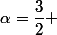 \alpha=\dfrac{3}{2} 