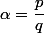 \alpha=\dfrac{p}{q}
