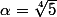 \alpha=\sqrt[4]{5}