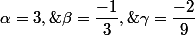 \alpha=3,\;\beta=\dfrac{-1}3,\;\gamma=\dfrac{-2}9