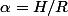 \alpha=H/R