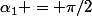\alpha_1 = \pi/2