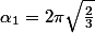 \alpha_1=2\pi\sqrt{\frac{2}{3}}