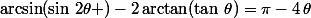 \arcsin(\sin\,2\theta )-2\arctan(\tan\,\theta)=\pi-4\,\theta