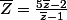 \bar{Z}=\frac{5\bar{z}-2}{\bar{z}-1}
