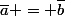 \bar{a} = \bar{b}
