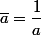 \bar{a}=\dfrac{1}{a}