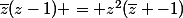 \bar{z}(z-1) = z^2(\bar{z} -1)
